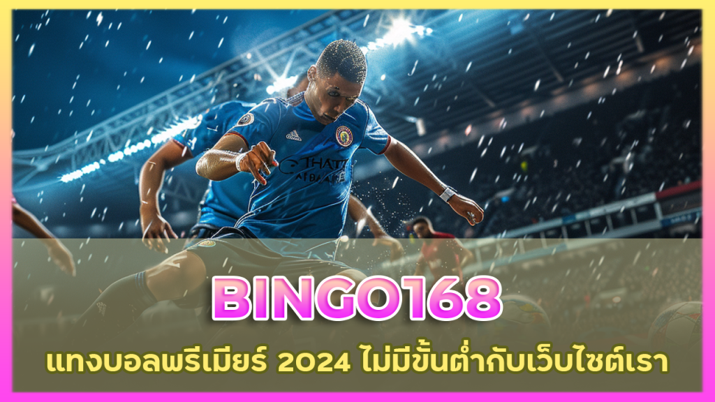 BINGO168 แทงบอลพรีเมียร์ 2024